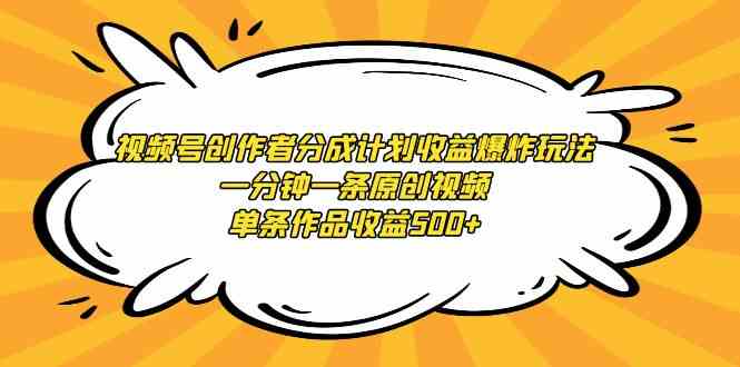 视频号创作者分成计划收益爆炸玩法，一分钟一条原创视频，单条作品收益500+-科景网创