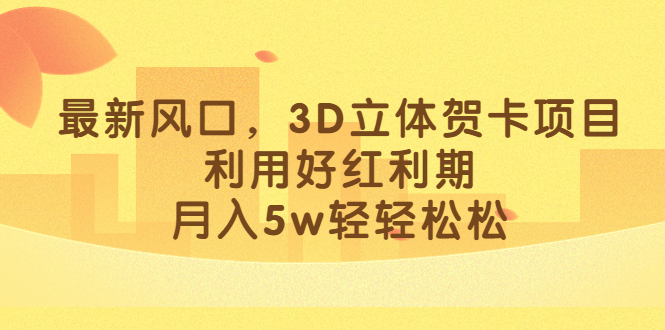 最新风口，3D立体贺卡项目，利用好红利期，月入5w轻轻松松-科景网创