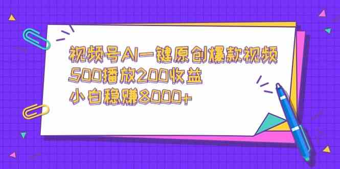 视频号AI一键原创爆款视频，500播放200收益，小白稳赚8000+-科景网创