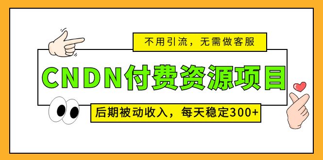 CNDN付费资源项目，不用引流，无需做客服，后期被动收入，每天稳定300+-科景网创