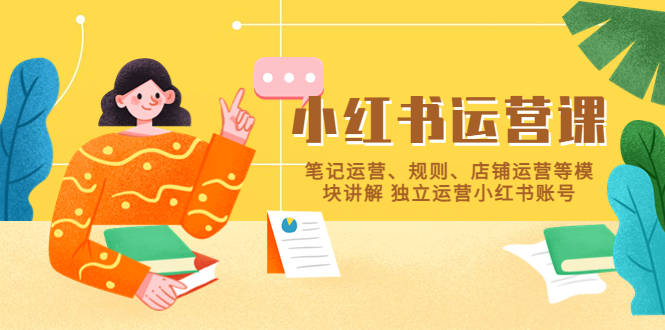 小红书·运营课，笔记运营、规则、店铺运营等模块讲解 独立运营小红书账号-科景网创