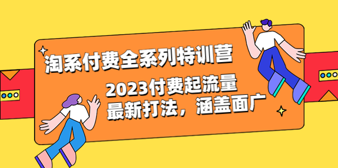 淘系付费全系列特训营：2023付费起流量最新打法，涵盖面广（30节）-科景网创