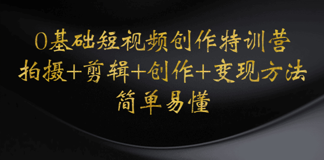 0基础短视频创作特训营：拍摄+剪辑+创作+变现方法，开始副业赚钱-科景网创