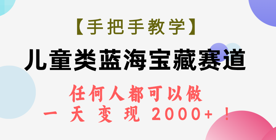 【手把手教学】儿童类蓝海宝藏赛道，任何人都可以做，一天轻松变现2000+！-科景网创