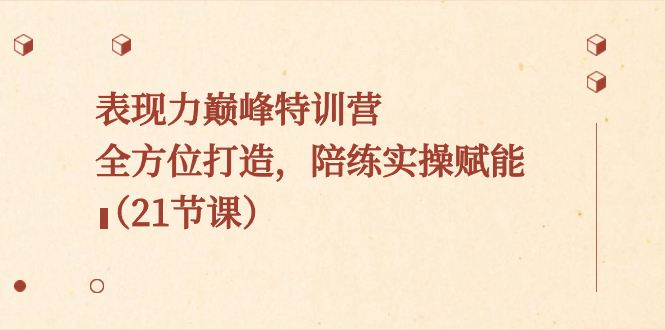 表现力巅峰特训营，全方位打造，陪练实操赋能（21节课）-科景网创