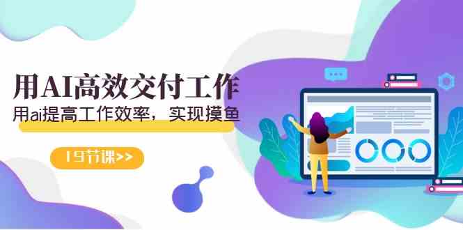 天选 打工人-用AI高效交付工作，用ai提高工作效率，实现摸鱼（19节视频课）-科景网创