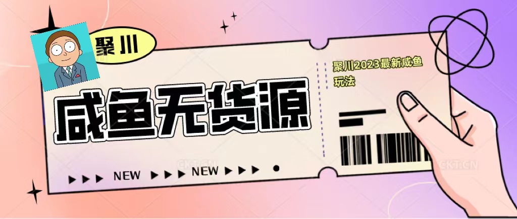 聚川2023闲鱼无货源最新经典玩法：基础认知+爆款闲鱼选品+快速找到货源-科景网创