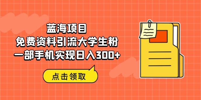 蓝海项目，免费资料引流大学生粉一部手机实现日入300+-科景网创