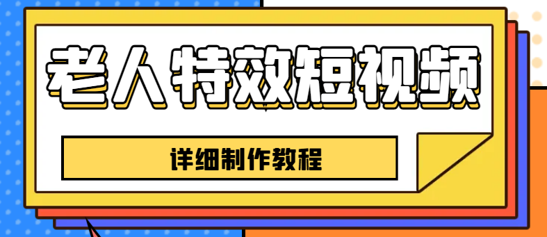 老人特效短视频创作教程，一个月涨粉5w粉丝秘诀 新手0基础学习【全套教程】-科景网创