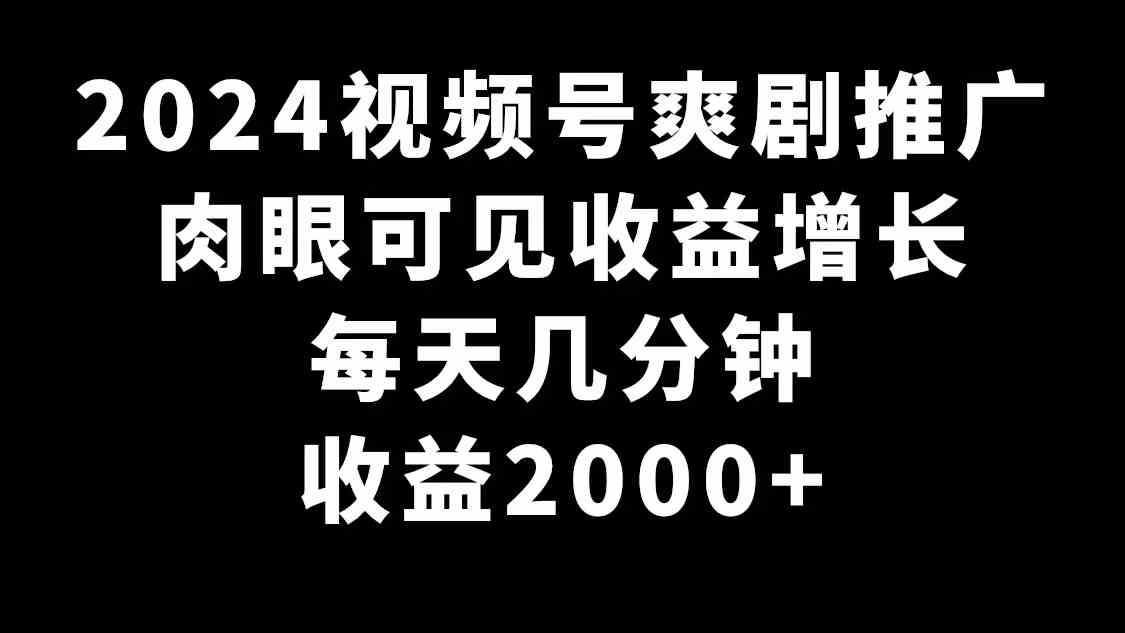 2024视频号爽剧推广，肉眼可见的收益增长，每天几分钟收益2000+-科景网创