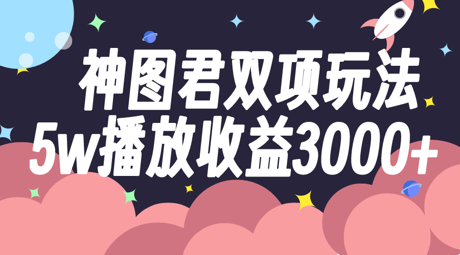 神图君双项玩法5w播放收益3000+-科景网创
