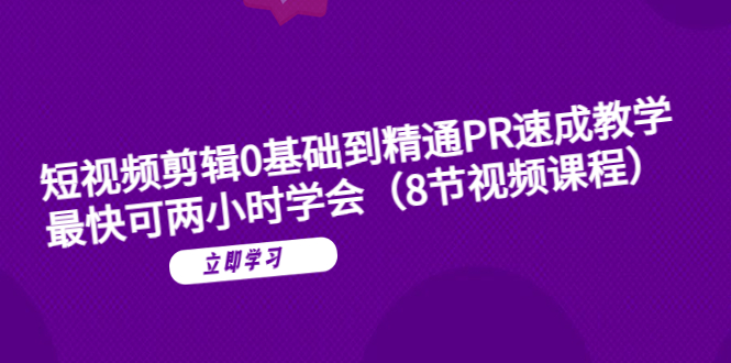 短视频剪辑0基础到精通PR速成教学：最快可两小时学会（8节视频课程）-科景网创