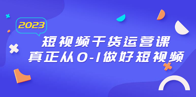 2023短视频干货·运营课，真正从0-1做好短视频（30节课）-科景网创