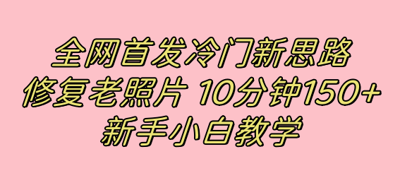 全网首发冷门新思路，修复老照片，10分钟收益150+，适合新手操作的项目-科景网创