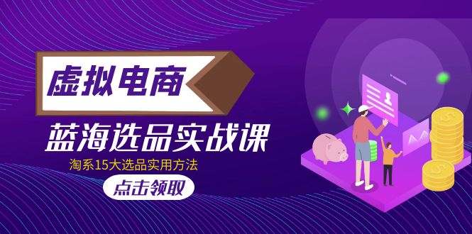 虚拟电商 · 蓝海选品实战课，淘系15大选品实用方法！-科景网创