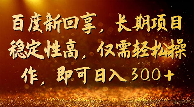 百度新回享，长期项目稳定性高，仅需轻松操作，即可日入300+-科景网创