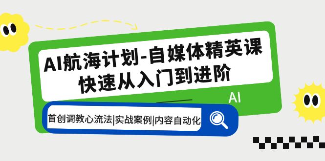 AI航海计划-自媒体精英课 入门到进阶 首创调教心流法|实战案例|内容自动化-科景网创