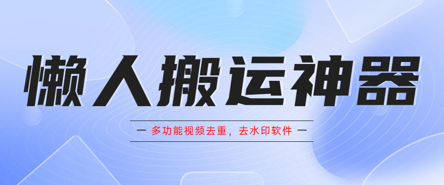 懒人搬运神器，多功能视频去重，去水印软件手机版app-科景网创
