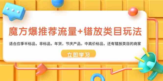 魔方·爆推荐流量+错放类目玩法：适合应季半标品，非标品，年货，节庆产…-科景网创