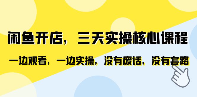 闲鱼开店，三天实操核心课程，一边观看，一边实操，没有废话，没有套路-科景网创