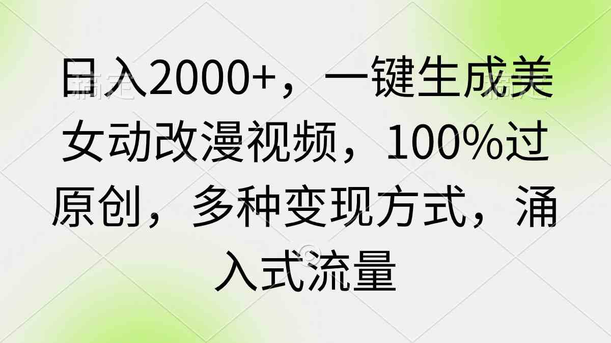 日入2000+，一键生成美女动改漫视频，100%过原创，多种变现方式 涌入式流量-科景网创