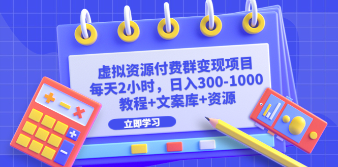 虚拟资源付费群变现项目：每天2小时，日入300-1000+（教程+文案库+资源）-科景网创