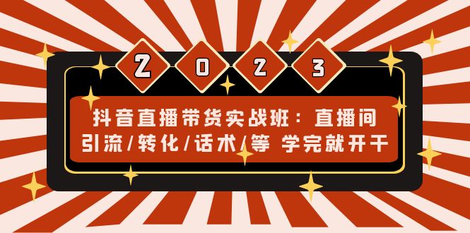 抖音直播带货实战班：直播间引流/转化/话术/等 学完就开干-科景网创