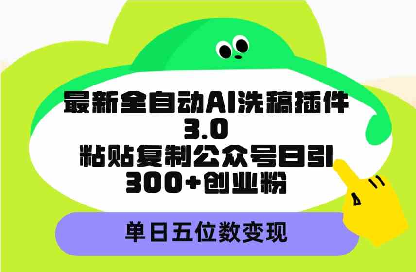 最新全自动AI洗稿插件3.0，粘贴复制公众号日引300+创业粉，单日五位数变现-科景网创