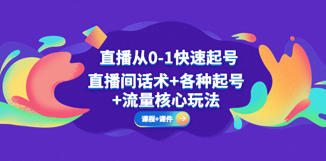 直播从0-1快速起号，直播间话术+各种起号+流量核心玩法(全套课程+课件)-科景网创
