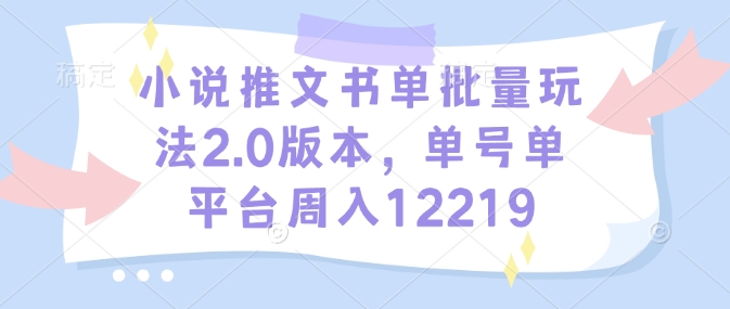 小说推文书单批量玩法2.0版本，单号单平台周入12219-科景网创