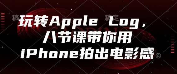 玩转Apple Log，八节课带你用iPhone拍出电影感-科景网创