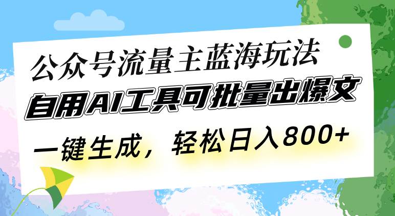 公众号流量主蓝海玩法 自用AI工具可批量出爆文，一键生成，轻松日入800-科景网创