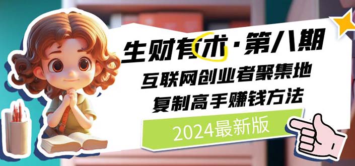 2024生财有术·第八期 互联网创业者聚集地，复制高手赚钱方法 (6月更新)-科景网创