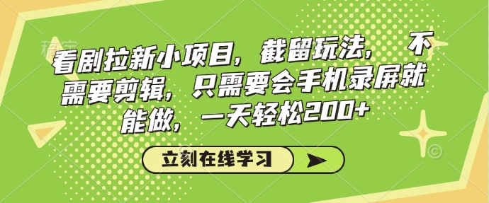 看剧拉新小项目，截留玩法， 不需要剪辑，只需要会手机录屏就能做，一天轻松200+-科景网创