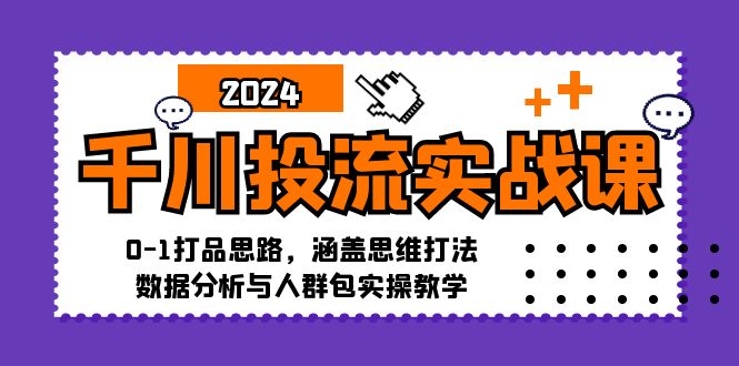 千川投流实战课：0-1打品思路，涵盖思维打法、数据分析与人群包实操教学-科景网创