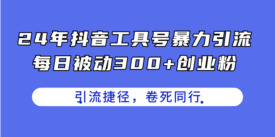 24年抖音工具号暴力引流，每日被动300+创业粉，创业粉捷径，卷死同行-科景网创