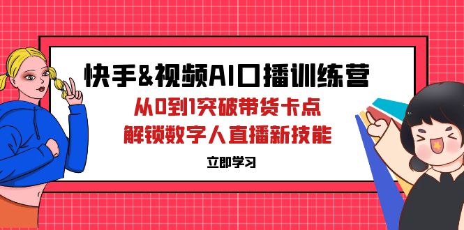 快手&视频号AI口播特训营：从0到1突破带货卡点，解锁数字人直播新技能-科景网创
