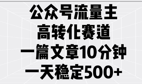 公众号流量主高转化赛道，一篇文章10分钟，一天稳定5张-科景网创