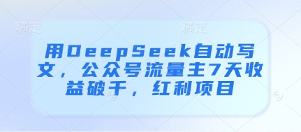 用DeepSeek自动写文，公众号流量主7天收益破千，红利项目-科景网创