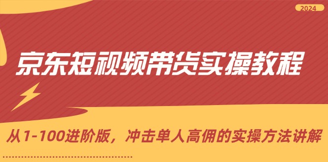 京东短视频带货实操教程，从1-100进阶版，冲击单人高佣的实操方法讲解-科景网创
