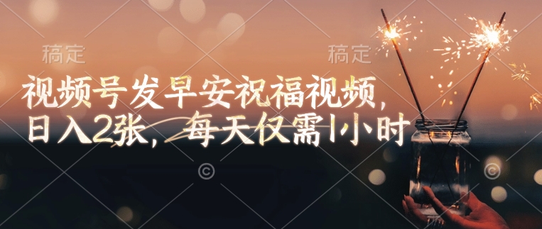 视频号发早安祝福视频，日入2张，每天仅需1小时-科景网创