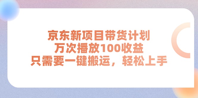 京东新项目带货计划，万次播放100收益，只需要一键搬运，轻松上手-科景网创