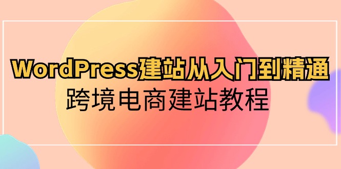 WordPress建站从入门到精通，跨境电商建站教程-科景网创