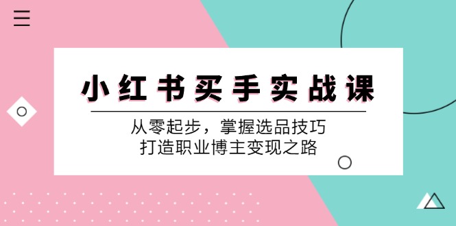 小 红 书 买手实战课：从零起步，掌握选品技巧，打造职业博主变现之路-科景网创