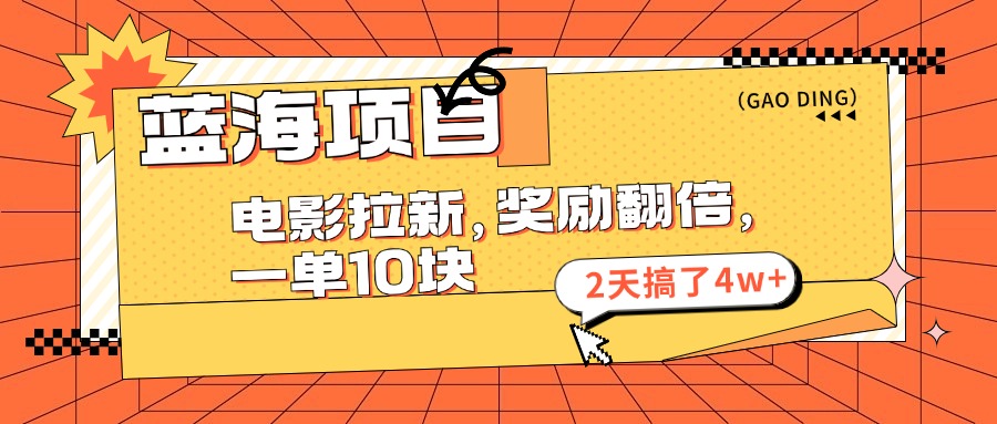 蓝海项目，电影拉新，奖励翻倍，一单10元，2天搞了4w+-科景网创