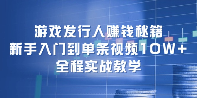 游戏发行人赚钱秘籍：新手入门到单条视频10W+，全程实战教学-科景网创