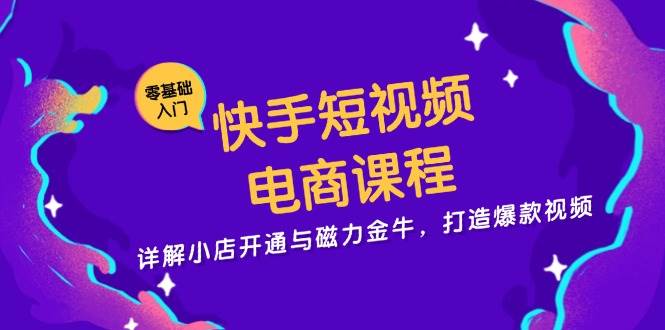 快手短视频电商课程，详解小店开通与磁力金牛，打造爆款视频-科景网创