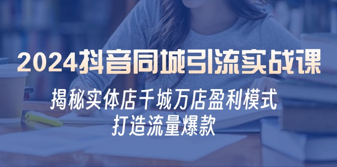 （12927期）2024抖音同城引流实战课：揭秘实体店千城万店盈利模式，打造流量爆款-科景网创