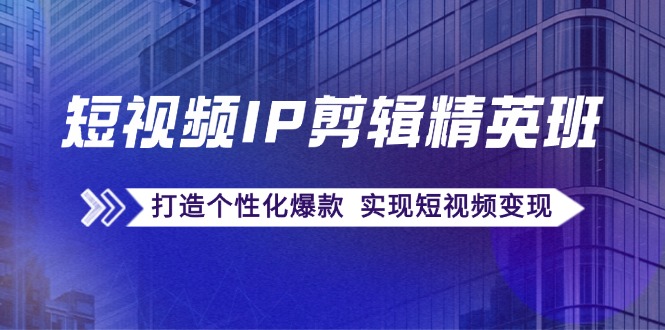 短视频IP剪辑精英班：复刻爆款秘籍，打造个性化爆款  实现短视频变现-科景网创