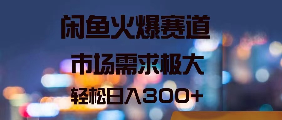 闲鱼火爆赛道，市场需求极大，轻松日入300+-科景网创